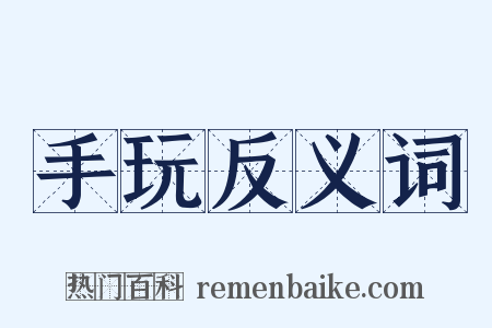 手玩反义词是什么意思的图片